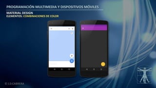 PROGRAMACIÓN MULTIMEDIA Y DISPOSITIVOS MÓVILES
MATERIAL DESIGN
© J.D.CABRERA
ELEMENTOS: COMBINACIONES DE COLOR
 