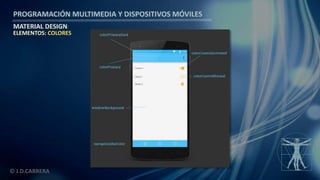 PROGRAMACIÓN MULTIMEDIA Y DISPOSITIVOS MÓVILES
MATERIAL DESIGN
© J.D.CABRERA
ELEMENTOS: COLORES
 