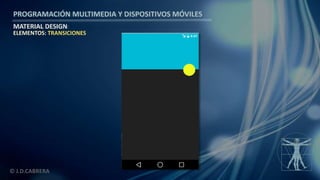 PROGRAMACIÓN MULTIMEDIA Y DISPOSITIVOS MÓVILES
MATERIAL DESIGN
© J.D.CABRERA
ELEMENTOS: TRANSICIONES
 