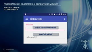 PROGRAMACIÓN MULTIMEDIA Y DISPOSITIVOS MÓVILES
MATERIAL DESIGN
© J.D.CABRERA
TEXTINPUTLAYOUT
textColorHint
colorControlActivated
 