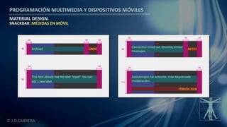 PROGRAMACIÓN MULTIMEDIA Y DISPOSITIVOS MÓVILES
MATERIAL DESIGN
© J.D.CABRERA
SNACKBAR: MEDIDAS EN MÓVIL
 