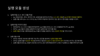1. 실행 파일 소스 코드 모듈 작성
• DLL 파일의 함수, 변수, 데이터 구조, 심벌 등을 참조하고자 하는 소스 코드 모듈은 DLL의 헤더 파일을 인클루드
• 실행 모듈 내부 C/C++ 소스 코드는 DLL 의 헤더 파일에서 정의하고 있는 함수나 변수들을 사용할 수 있다.
2. 실행 파일 이미지 생성
• 컴파일러는 소스 코드 모듈을 컴파일하여 .obj 모듈을 생성 (소스 코드 모듈별로 하나씩 .obj 생성)
• 링커는 .obj 모듈의 내용을 결합하여 단일의 실행 파일 이미지를 생성
• 실행 모듈은 파일 수행에 필요한 DLL 모듈의 이름을 포함하고 있는 임포트 섹션을 가지고 있다.
3. 실행 모듈 수행
• 로더는 새로운 프로세스를 위한 가상 주소 공간을 생성하고 실행 모듈을 매핑
• 로더는 실행 모듈의 임포트 섹션을 분석하고 필요한 DLL을 시스템으로부터 찾아 프로세스의 주소 공간에 매핑
• 실행 모듈과 모든 DLL 모듈이 프로세스의 주소 공간 내에 매핑되면 주 스레드가 실행되고, 애플리케이션이 실행
실행 모듈 생성
 