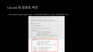 Calc.exe 의 임포트 섹션
• Visual Studio 의 DumpBin.exe를 ( -imports 스위치와 함께) 사용하면 DLL의 임포트 섹션을 살펴볼 수 있다.
 
