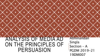 ANALYSIS OF MEDIA AD
ON THE PRINCIPLES OF
PERSUASION
Abhinandan
Singla
Section – A
PGDM 2019-21
19DM007
 