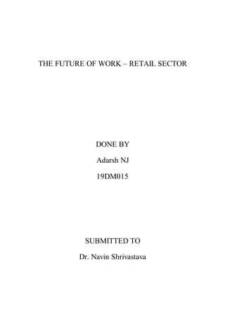 THE FUTURE OF WORK – RETAIL SECTOR
DONE BY
Adarsh NJ
19DM015
SUBMITTED TO
Dr. Navin Shrivastava
 