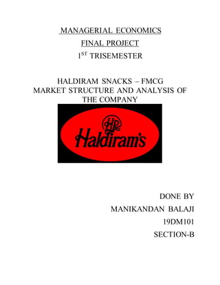 MANAGERIAL ECONOMICS
FINAL PROJECT
1ST
TRISEMESTER
HALDIRAM SNACKS – FMCG
MARKET STRUCTURE AND ANALYSIS OF
THE COMPANY
DONE BY
MANIKANDAN BALAJI
19DM101
SECTION-B
 