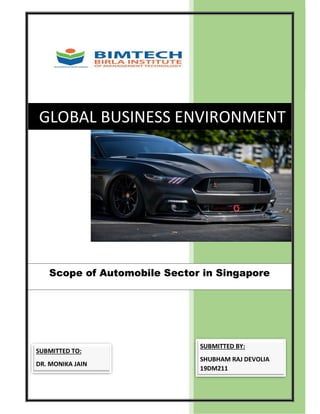 GLOBAL BUSINESS ENVIRONMENT
Scope of Automobile Sector in Singapore
SUBMITTED TO:
DR. MONIKA JAIN
SUBMITTED BY:
SHUBHAM RAJ DEVOLIA
19DM211
 