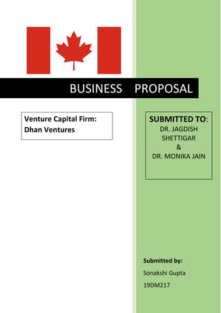 Submitted by:
Sonakshi Gupta
19DM217
BUSINESS PROPOSAL
SUBMITTED TO:
DR. JAGDISH
SHETTIGAR
&
DR. MONIKA JAIN
Venture Capital Firm:
Dhan Ventures
 