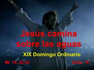 Mt 14, 22-33
Jesús camina
sobre las aguas
XIX Domingo Ordinario
Ciclo ‘A’
 