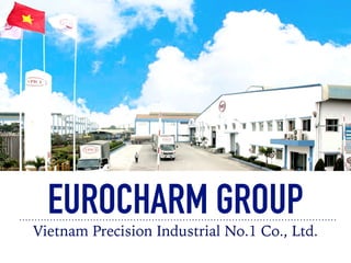 EUROCHARM GROUP
Vietnam Precision Industrial No.1 Co., Ltd.
 