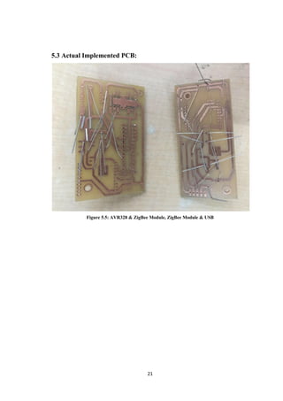 5.3 Actual Implemented PCB:
Figure 5.5: AVR328 & ZigBee Module, ZigBee Module & USB
21
 