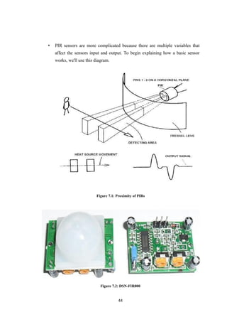 • PIR sensors are more complicated because there are multiple variables that
affect the sensors input and output. To begin explaining how a basic sensor
works, we'll use this diagram.
Figure 7.1: Proximity of PIRs
Figure 7.2: DSN-FIR800
44
 