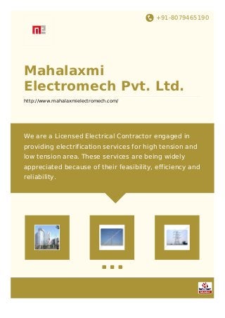 +91-8079465190
Mahalaxmi
Electromech Pvt. Ltd.
http://www.mahalaxmielectromech.com/
We are a Licensed Electrical Contractor engaged in
providing electrification services for high tension and
low tension area. These services are being widely
appreciated because of their feasibility, efficiency and
reliability.
 