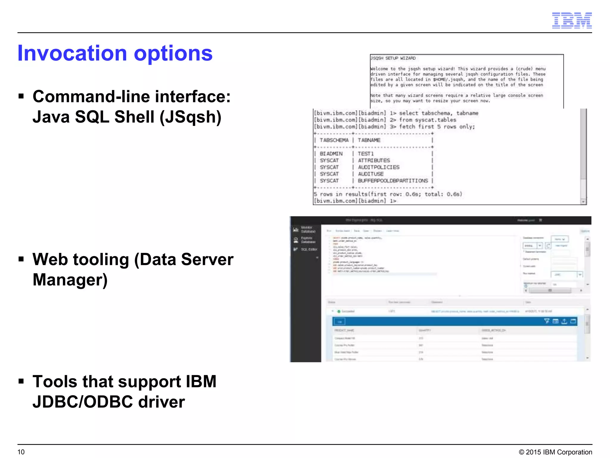 10 © 2015 IBM Corporation
Invocation options
 Command-line interface:
Java SQL Shell (JSqsh)
 Web tooling (Data Server
Manager)
 Tools that support IBM
JDBC/ODBC driver
 