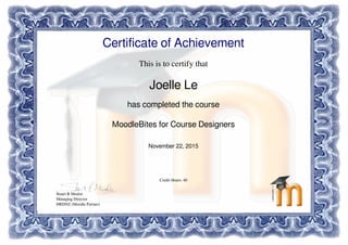 Certificate of Achievement
This is to certify that
Joelle Le
has completed the course
MoodleBites for Course Designers
November 22, 2015
Credit Hours: 40
Stuart R Mealor
Managing Director
HRDNZ (Moodle Partner)
Powered by TCPDF (www.tcpdf.org)
 