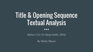 Title & Opening Sequence
Textual Analysis
Before I Go To Sleep (Joffe, 2014)
By Molly Meese
 