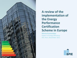 A review of the
implementation of
the Energy
Performance
Certification
Scheme in Europe
Marina Economidou
Expert in Energy Efficiency
IEA, Paris, November 2011
 