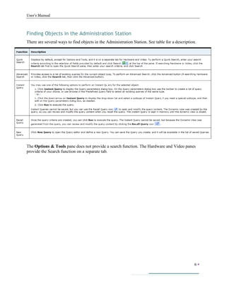 User’s Manual
6 
Finding Objects in the Administration Station
There are several ways to find objects in the Administration Station. See table for a description.
The Options & Tools pane does not provide a search function. The Hardware and Video panes
provide the Search function on a separate tab.
 