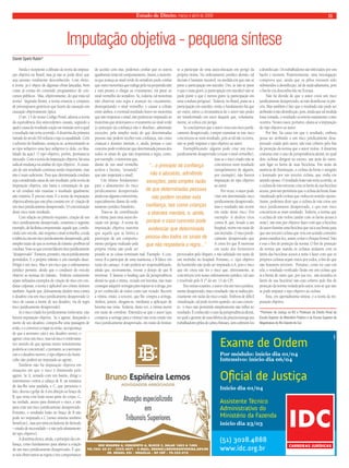 Estado de Direito, março e abril de 2009 11 
Daniel Sperb Rubin* 
Imputação objetiva - pequena síntese 
Ainda é incipiente a difusão da teoria da imputa-ção 
objetiva no Brasil, mas já não se pode dizer que 
seja assunto totalmente desconhecido. Com efeito, 
a teoria já é objeto de algumas obras lançadas, bem 
como já consta do conteúdo programático de con-cursos 
públicos. Mas, objetivamente, do que trata tal 
teoria? Segundo Roxin, a teoria enuncia o conjunto 
de pressupostos genéricos que fazem da causação um 
causação objetivamente típica. 
O art. 13 do nosso Código Penal, adotou a teoria 
da equivalência dos antecedentes causais, segundo a 
qual é causa do resultado a ação ou omissão sem a qual 
o resultado não teria ocorrido. A doutrina da primeira 
metade do século XX reduzia o tipo à causalidade. Com 
o advento do fi nalismo, avançou-se, acrescentando-se 
ao tipo subjetivo uma face subjetiva (o dolo, ou fi na-lidade 
da ação). O tipo objetivo, porém, permanecia 
intocado. Com a teoria da imputação objetiva, há uma 
radical mudança na análise do tipo objetivo. A causa-ção 
de um resultado continua sendo importante, mas 
não é mais sufi ciente. Para que determinada conduta 
seja considerada causa de um resultado, pela teoria da 
imputação objetiva, não basta a constatação de que 
se tal conduta não existisse o resultado igualmente 
não existiria. É preciso mais. E a teoria da imputação 
objetiva afi rma que este plus consiste em: a) criação de 
um risco juridicamente desaprovado; b) concretização 
deste risco num resultado. 
Com relação ao primeiro requisito, criação de um 
risco juridicamente desaprovado, tomemos o seguinte 
exemplo, de facílima compreensão: aquele que, condu-zindo 
um veículo, não respeita o sinal vermelho, a toda 
evidência cria um risco juridicamente desaprovado, pela 
simples razão de que as normas de trânsito proíbem tal 
conduta. Note-se que a teoria fala em risco juridicamente 
“desaprovado”. Existem, portanto, riscos juridicamente 
permitidos. E o próprio trânsito é um exemplo disso. 
Dirigir é um risco. Mas é um risco que o ordenamento 
jurídico permite, desde que o condutor do veículo 
observe as normas do trânsito. Embora comumente 
sejam utilizados exemplos de criação de risco em con-dutas 
culposas, a teoria é aplicável aos crimes dolosos 
também. Aquele que, dolosamente desfere tiros contra 
o desafeto cria um risco juridicamente desaprovado (o 
risco de causar a morte de seu desafeto, via de regra 
risco juridicamente desaprovado). 
Se o risco criado for juridicamente irrelevante, não 
haverá imputação objetiva. Se o agente, desejando a 
morte de seu desafeto, compra-lhe uma passagem de 
avião, e o convence a viajar no avião, na esperança 
de que a aeronave caia e seu desafeto morra, o 
agente criou um risco, mas tal risco é irrelevante 
(no sentido de que apenas muito remotamente 
poderia se concretizar), e portanto, se a aeronave 
cair e o desafeto morrer, o tipo objetivo do homi-cídio 
não poderá ser imputado ao agente. 
Também não há imputação objetiva em 
situações em que o risco é diminuído pelo 
agente. Se A, armado com um bastão, dirige o 
instrumento contra a cabeça de B, na tentativa 
de dar-lhe uma paulada, e C, que presencia o 
fato, desvia o golpe de A em direção ao braço de 
B, que resta com lesão nesta parte do corpo, C, 
na verdade, atuou para diminuir o risco, e não 
para criar um risco juridicamente desaprovado. 
Portanto, o resultado lesão no braço de B não 
pode ser imputado a C (nosso sistema também 
benefi cia C, mas por uma excludente de ilicitude 
– estado de necessidade – e não pelo afastamento 
do tipo objetivo). 
A doutrina elenca, ainda, o princípio da con-fi 
ança, como fundamento para afastar a criação 
de um risco juridicamente desaprovado. É que, 
se nós observamos as regras e nos comportamos 
de acordo com elas, podemos confi ar que os outros 
igualmente terão tal comportamento. Assim, o motoris-ta 
que avança ao sinal verde do semáforo pode confi ar 
que outro motorista que trafega pela via perpendicular 
e está prestes a chegar ao cruzamento, irá parar ao 
sinal vermelho do semáforo. Se, todavia, tal motorista 
não observar esta regra e avançar no cruzamento, 
desrespeitando o sinal vermelho, e causar a colisão 
entre ambos, o eventual resultado lesivo no motorista 
que não respeitou o sinal, não poderá ser imputado ao 
motorista que atravessava o cruzamento ao sinal verde 
(o princípio da confi ança não é absoluto, admitindo 
exceções, pela simples razão de que determinadas 
pessoas não podem receber esta confi ança, tais como 
crianças e doentes mentais, e, ainda, porque o caso 
concreto pode evidenciar que determinada pessoa deu 
todos os sinais de que não respeitaria a regra, como, 
por exemplo, o motorista que, 
diante de um sinal vermelho 
acelera e buzina, “avisando” 
que não respeitará o sinal). 
Um último fundamento 
para o afastamento do risco 
juridicamente desaprovado 
ainda traz alguma controvérsia, 
especialmente diante do orde-namento 
jurídico brasileiro. 
Trata-se da contribuição 
da vítima para uma autocolo-cação 
em perigo. A teoria da 
imputação objetiva sustenta 
que aquele que se limita a 
participar de um comporta-mento 
perigoso realizado pela 
própria vítima não pode ser 
punido se as coisas terminam mal. Exemplo: A con-vence 
B a participar de uma maratona, e B falece em 
razão do cansaço. A não poderá ser responsabilizado, 
ainda que, secretamente, tivesse o desejo de que B 
morresse. É famoso o leading case da jurisprudência 
alemã no qual a vítima, viciado em heroína, não mais 
consegue adquirir seringas para injetar-se a droga, por 
já ser conhecido de todos como um viciado. Recorre 
a vítima, então, a terceiro, que lhe compra a seringa. 
Ambos, juntos, drogam-se, mediante a aplicação de 
heroína nas veias. Todavia, desta vez, a vítima morre 
em razão de overdose. Entendeu-se que o autor (que 
comprou a seringa para a vítima) não teria criado um 
risco juridicamente desaprovado, em razão de limitar-se 
a participar de uma autocolocação em perigo da 
própria vítima. No ordenamento jurídico alemão, tal 
decisão é bastante razoável, na medida em que não se 
pune a participação em suicídio. Ora, se não se pune 
o que é mais grave (a participação em suicídio) não se 
pode punir o que é menos grave (a participação em 
uma conduta perigosa). Todavia, no Brasil, pune-se a 
participação em suicídio, então o fundamento há que 
ser outro, talvez a circunstância de o autor não poder 
ser transformado em tutor daquele que, voluntaria-mente, 
se coloca em perigo. 
Se concluirmos que o autor criou um risco juridi-camente 
desaprovado, cumpre examinar se este risco 
concretizou-se num resultado, pois se tal não ocorreu, 
não se pode imputar o tipo objetivo ao autor. 
Exemplificando: alguém pode criar um risco 
juridicamente desaprovado (cruzar o sinal vermelho), 
mas se o risco criado não se 
concretizou num resultado 
(atropelamento de alguém, 
por exemplo), não haverá 
imputação do tipo objetivo 
ao autor. 
Por vezes, o autor pode 
criar um determinado risco 
juridicamente desaprovado, 
mas o resultado não ocorre 
em razão deste risco. Por 
exemplo: A desfere tiros 
contra B, que, levado a um 
hospital, morre em razão de 
um incêndio. O risco juridi-camente 
desaprovado que 
A criou foi que B morresse 
em razão dos ferimentos 
provocados pelo disparo, e não asfi xiado em razão de 
um incêndio no hospital. Portanto, o tipo objetivo 
do homicídio não pode ser imputado a A, pois o risco 
que ele criou não foi o risco que, efetivamente, se 
concretizou (em nosso ordenamento jurídico, tal caso 
é resolvido pelo § 1º do art. 13 do CP). 
Em outras ocasiões, o autor cria um risco juridica-mente 
desaprovado, mas o resultado não se realiza pre-cisamente 
em razão do risco criado. Embora de difícil 
visualização, tal pode ocorrer quando, no caso concre-to, 
o risco não permitido simplesmente não infl ui no 
resultado. É conhecido o caso da jurisprudência alemã, 
no qual o gerente de uma fábrica de pincéis entrega aos 
trabalhadores pêlos de cabra chineses, sem submetê-los 
a desinfecção. Os trabalhadores são infectados por um 
bacilo e morrem. Posteriormente, uma investigação 
comprova que, ainda que os pêlos tivessem sido 
submetidos a desinfecção, tal de nada adiantaria, pois 
o bacilo era desconhecido na Europa. 
Não há dúvida de que o autor criou um risco 
juridicamente desaprovado, ao não desinfectar os pin-céis. 
Mas também é fato que o resultado não pode ser 
atribuído à não desinfecção, pois, ainda que tal medida 
fosse tomada, o resultado ocorreria exatamente como 
ocorreu. Nestes casos, portanto, afasta-se a imputação 
do tipo objetivo ao autor. 
Por fi m, há casos em que o resultado, embora 
possa ser atribuído a um risco juridicamente desa-provado 
criado pelo autor, não está coberto pelo fi m 
de proteção da norma que o autor violou. A doutrina 
costuma citar o caso de jurisprudência alemã, no qual 
dois ciclistas dirigem no escuro, um atrás do outro, 
sem ligar os faróis de suas bicicletas. Em razão da 
ausência de iluminação, o ciclista da frente é atingido 
e lesionado por um terceiro ciclista, que vinha em 
sentido oposto. O resultado lesão não teria ocorrido, se 
o ciclista de trás estivesse com os faróis de sua bicicleta 
acesos, pois isto permitiria que o ciclista da frente fosse 
visualizado pelo ciclista que vinha em sentido oposto. 
Assim, podemos dizer que o ciclista de trás criou um 
risco juridicamente desaprovado, e que este risco 
concretizou-se num resultado. Todavia, a norma que 
o ciclista de trás violou (andar com os faróis acesos à 
noite), não tem por objetivo fazer com que a bicicleta 
do autor ilumine uma bicicleta que vai à sua frente para 
que um terceiro ciclista que vem em sentido contrário 
possa visualizá-la e, assim, evitar o choque frontal. Não 
é este o fi m de proteção da norma. O fi m de proteção 
da norma que manda os ciclistas andarem com os 
faróis das bicicletas acesos à noite é fazer com que os 
próprios ciclistas sejam vistos por todos, a fi m de que 
não lesionem terceiros. Portanto, como no caso em 
tela, o resultado verifi cado (lesão em um ciclista que 
ia a frente de outro que, por sua vez, não acendeu os 
faróis de sua bicicleta) não está coberto pelo fi m de 
proteção da norma violada pelo autor, tem-se que não 
se pode imputar o tipo objetivo ao ciclista. 
Esta, em apertadíssima síntese, é a teoria da im-putação 
objetiva. 
*Promotor de Justiça no RS e Professor de Direito Penal da 
Escola Superior do Ministério Público e da Escola Superior da 
Magistratura do Rio Grande do Sul. 
“...o princípio da confiança 
não é absoluto, admitindo 
exceções, pela simples razão 
de que determinadas pessoas 
não podem receber esta 
confiança, tais como crianças 
e doentes mentais, e, ainda, 
porque o caso concreto pode 
evidenciar que determinada 
pessoa deu todos os sinais de 
que não respeitaria a regra...” 
 