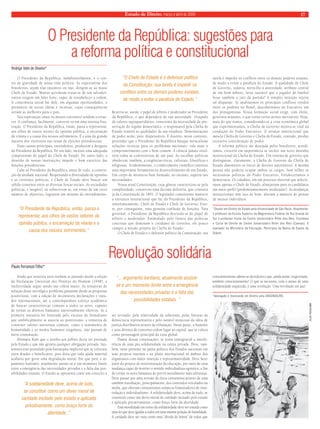 Estado de Direito, março e abril de 2009 17 
O Presidente da República: sugestões para 
a reforma política e constitucional 
Revolução solidária 
Ainda que sessenta anos tenham se passado desde a edição 
da Declaração Universal dos Direitos do Homem (1948), a 
inefetividade segue sendo sua cólera maior. As tentativas de 
solução desse nevrálgico problema passaram desde as propostas 
positivistas, com a edição de incontáveis declarações e trata-dos 
internacionais, até o contemporâneo esforço acadêmico 
de buscar características comuns a todos os seres, capazes 
de tornar os direitos humanos universalmente efetivos. Se a 
primeira tentativa foi frustrada pelo excesso de formalismo 
que umbilicalmente se associa ao positivismo, a tentativa de 
construir valores universais comuns, como o sentimento de 
humanidade e os medos humanos singulares, não passam de 
mera constatação. 
Afirmava Kant que o auxílio aos pobres devia ser prestado 
pelo Estado e que não geraria qualquer obrigação privada. Sus-tentava 
esse postulado pela hierarquia implícita que se colocava 
entre doador e beneficiário, pois dizia que toda ajuda material 
acabaria por gerar uma degradação moral. Em que pese o ar-gumento 
kantiano, atualmente assiste-se a um momento limite 
entre a emergência das necessidades privadas e a falta das pos-sibilidades 
estatais. O Estado se apresenta como um conceito a 
ser revisado: pela relatividade da soberania, pelas fraturas da 
democracia representativa e pelo notável insucesso da idéia de 
justiça distributiva através da tributação. Nesse passo, o humano 
e seus direitos de contorno cedem lugar ao capital, que se coloca 
como personagem principal da cena global. 
Diante dessas constatações, se torna emergencial a interfe-rência 
de uma pia solidariedade na esfera privada. Deve, tam-bém, 
estar presente na pauta política dos Estados nacionais em 
seus projetos internos e no plano internacional no âmbito dos 
organismos com maior inserção e representatividade. Deve fazer 
parte do projeto de reestruturação da educação, por meio de uma 
mudança capaz de inverter o sentido individualista-egoístico, a fim 
de tornar os seres humanos do porvir moralmente mais altruístas. 
Deve passar por uma revisão da ótica consumista através de uma 
também reavaliação, principalmente, dos conteúdos veiculados na 
mídia, que ofertam consumismos utópicos fomentadores de insa-tisfação 
e individualismo. A solidariedade deve, acima de tudo, se 
constituir como um dever moral de caridade incitado pelo estado 
e aplicado privativamente, como braço forte da alteridade. 
Essa moralidade em torno da solidariedade deve ser tratada como 
uma lei que deve igualar a todos em uma mesma posição de humildade. 
A caridade deve ser vista como uma “dívida de honra” de todos que 
conscientemente sabem-se devedores e que, ainda assim, tergiversam, 
também conscientemente! O que se necessita, com o atraso de uma 
solidariedade esquecida, é uma revolução. Uma revolução em paz! 
*Advogado e mestrando em Direito pela UNISINOS/RS. 
Paulo Ferrareze Filho* 
“A solidariedade deve, acima de tudo, 
se constituir como um dever moral de 
caridade incitado pelo estado e aplicado 
privativamente, como braço forte da 
alteridade..” 
“... argumento kantiano, atualmente assiste-se 
a um momento limite entre a emergência 
das necessidades privadas e a falta das 
possibilidades estatais. ” 
O Presidente da República, indubitavelmente, é o cen-tro 
de gravidade de nossa vida política. As expectativas dos 
brasileiros, sejam elas razoáveis ou não, dirigem-se ao nosso 
Chefe de Estado. Muitos acreditam tratar-se de um salvador; 
outros exigem um líder forte, capaz de restabelecer a ordem. 
A consciência social faz dele, em algumas oportunidades, o 
prenúncio de novas idéias e técnicas, cujas consequências 
seriam as melhores para o país. 
Tais esperanças (mais ou menos coerentes) tendem a esvae-cer. 
A confiança, facilmente, converte-se em uma intensa frus-tração. 
O Presidente da República, então, passa a representar, 
aos olhos de vastos setores da opinião pública, a encarnação 
da vilania e a causa dos nossos sofrimentos. É a sina da grande 
maioria dos vitoriosos nas urnas de eleições presidenciais. 
Duas causas principais, entendemos, produzem o desgaste 
do Presidente da República. De um lado, inexiste uma adequada 
compreensão do papel do Chefe de Estado. De outro lado, o 
desenho de nossas instituições impede o bom exercício das 
funções presidenciais. 
Cabe ao Presidente da República, antes de tudo, a constru-ção 
da unidade nacional. Respeitando a diversidade de opiniões 
e as correntes políticas, o Chefe de Estado deve buscar um 
sólido consenso entre as diversas forças sociais. As sociedades 
políticas, é inegável, só sobrevivem se, em torno de um certo 
número de objetivos, lograrem um mínimo de entendimento. 
Reserva-se, assim, o papel de árbitro e moderador ao Presidente 
da República, o que dependerá da sua autoridade. Ocupado 
de valores suprapartidários, consciente da necessidade de pre-servação 
do regime democrático, o responsável pela Chefia de 
Estado reunirá as qualidades de um estadista. Demonstrações 
de poder serão, pois, dispensáveis. É ilusório, nesse contexto, 
pretender que o Presidente da República busque miraculosas 
soluções técnicas para os problemas nacionais: vale mais o 
comprometimento com o bem comum. A ciência jamais resol-verá 
todas as controvérsias de um país. As escolhas políticas 
obedecem, também, a exigências éticas, culturais, filosóficas e 
religiosas. Evidentemente, o conhecimento científico constitui 
uma importante ferramenta no desenvolvimento de um Estado. 
Um corpo de ministros bem formado, no entanto, suprirá tais 
necessidades. 
Nossa atual Constituição, cuja gênese caracterizou-se pela 
complexidade, conservou uma decisão deletéria, que constava 
já da Constituição de 1891. O legislador constituinte manteve 
a estrutura institucional que faz do Presidente da República, 
simultaneamente, Chefe de Estado e Chefe de Governo. Exis-te, 
por conseguinte, uma genuína confusão de funções. Para 
governar, o Presidente da República descuida-se do papel de 
árbitro e moderador. Estimulado pelo frenesi das políticas 
concretas que dominam o cotidiano do Governo, ele pouco 
cumpre a missão própria da Chefia de Estado. 
O Chefe de Estado é o defensor político da Constituição: sua 
tarefa é impedir os conflitos entre os demais poderes estatais, 
de modo a evitar a paralisia do Estado. A qualidade de Chefe 
de Governo, todavia, turva-lhe a autoridade, atributo central 
de um bom árbitro. Seria razoável que o jogador de futebol 
fosse também o juiz da partida? A simples intuição rejeita 
tal disparate. Se analisarmos os principais conflitos vividos 
entre os poderes no Brasil, descobriremos no Executivo um 
dos protagonistas. Nossa formação social exige, com efeito, 
governos atuantes, o que torna certos atritos inevitáveis. Hoje, 
mais do que nunca, considerando-se a crise econômica global 
que experimentamos, a Chefia de Governo mostra-se vital na 
condução do Poder Executivo. O arranjo institucional que 
mescla Chefia de Governo e Chefia de Estado, contudo, produz 
excessiva concentração de poder. 
A reforma política tão desejada pelos brasileiros, acredi-tamos, 
crescerá em importância se incluir um novo desenho 
institucional da Chefia de Estado. Um sistema de governo que 
distinguisse, claramente, a Chefia de Governo da Chefia de 
Estado diminuiria os riscos de desvios autoritários. A mesma 
pessoa não poderia ocupar ambos os cargos. Sem tolher as 
necessárias políticas do Poder Executivo, fortaleceríamos a 
democracia. Os cidadãos, em um processo eleitoral que selecio-nasse 
apenas o Chefe de Estado, almejariam para os candidatos 
um outro perfil (predominantemente moderador). As mudanças 
institucionais têm isso de bom: alteram a maneira de pensar 
de muitos indivíduos. 
*Doutor em Direito do Estado pela Universidade de São Paulo. Atualmente, 
é professor da Escola Superior da Magistratura Federal do Rio Grande do 
Sul e professor titular do Centro Universitário Ritter dos Reis. Coordena 
o Curso de Direito do Centro Universitário Ritter dos Reis (Canoas). É 
avaliador do Ministério da Educação. Participou da Banca do Exame de 
Ordem. 
Rodrigo Valin de Oliveira* 
“O Chefe de Estado é o defensor político 
da Constituição: sua tarefa é impedir os 
conflitos entre os demais poderes estatais, 
de modo a evitar a paralisia do Estado.” 
“O Presidente da República, então, passa a 
representar, aos olhos de vastos setores da 
opinião pública, a encarnação da vilania e a 
causa dos nossos sofrimentos.” 
ELZA FIÚZA/ABR 
 