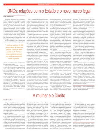 Estado 22 de Direito, março e abril de 2009 
ONGs: relações com o Estado e o novo marco legal 
A expressão Organização Não-Governamental 
(ONG) é amplamente conhecida pela população 
em geral. Contudo, seu signifi cado é impreciso. 
Trata-se de expressão que não é técnica, não sendo 
utilizada por qualquer norma jurídica relevante. 
Assim, ONG não é um tipo societário ou categoria 
jurídica. Na linguagem leiga, costuma-se chamar de 
ONG as associações, as fundações (pessoas jurídicas 
de direito privado) ou até mesmo as organizações 
internacionais que não sejam vinculadas a Estado 
ou governo. Assim, qualquer entidade de direito 
privado ou de direito internacional, desde que sem 
fi ns lucrativos e sem ser controlada pelo Poder 
Público, pode ser considerada ONG. 
As ONGs fazem parte do que é chamado comu-mente 
de “terceiro setor”: não são empresas (direito 
privado), mas também não fazem parte da estrutura 
do Estado (direito público). 
O Código Civil (Lei nº 10.406, de 10 de janeiro 
de 2002) trata do regime jurídico das pessoas jurídi-cas 
em geral, o que abrange as ONGs, nos arts. 40 
a 52 e 75. O Código Civil trata também, de forma 
específi ca, do regime jurídico das associações e das 
fundações, nos arts. 53 a 69. 
Há hipóteses, previstas em lei, em que ONGs 
terão um regime jurídico diferenciado, por força 
de leis específi cas. Por exemplo, uma ONG pode 
obter o atributo de Organização Social (OS) ou 
de Organização da Sociedade Civil de Interesse 
Público (OSCIP). Essas regras estão previstas na 
Lei nº 9.637, de 15 de maio de 1998, para as OSs 
e na Lei nº 9.790, de 23 de março de 1999, para as 
OSCIPs. Essas normas tratam também do regime 
jurídico de contratação dessas entidades com o 
Poder Público. 
Não se confundem as regras relativas a orga-nização 
e funcionamento de ONGs, com as regras 
relativas às suas relações jurídicas com o Poder 
Público. A esse respeito, destaca-se, no âmbito fe-deral, 
a Portaria Interministerial MPOG/MF/CGU nº 
127, de 29 de maio de 2008, que estabelece regras 
relativas às transferências de recursos da União 
mediante convênios, contratos de repasse e outros 
acordos. Embora insufi ciente, a edição dessa Portaria 
foi um avanço. 
A relação jurídica entre o Estado e uma entidade 
de direito privado poderá ser contratual ou conve-nial. 
Tanto o contrato como o convênio são acordos 
de vontade que criam obrigações para as partes. A 
diferença entre eles reside no objetivo buscado pelas 
partes: no contrato, os objetivos são contraditórios 
(ex. na compra em venda, uma parte quer vender 
e obter dinheiro; a outra quer comprar e obter a 
propriedade da coisa), ao passo que no convênio 
os objetivos são coincidentes, pois ambas as partes 
desejam o mesmo (ex. convênio para prestação de 
serviços hospitalares, em que as partes querem atin-gir 
os mesmos fi ns: atender pessoas doentes). 
Pouco importa o nome a ser dado ao acordo de 
vontades estabelecido entre o Estado e o particular: 
se os fi ns buscados forem antagônicos, será contrato; 
se coincidentes, será convênio. 
Porém, como expresso no meu livro Direito 
administrativo para concursos (Ed. Del Rey), 
há duas modalidades de convênios que não são 
tratadas pela doutrina e pela jurisprudência como 
convênios, por terem denominações e regimes jurí-dicos 
específi cos. São eles: contrato de gestão com 
Organização Social e termo de parceria com OSCIP, 
previstos, respectivamente, na Lei nº 9.637/98, e na 
Lei nº 9.790/99. 
Outro aspecto que, na prática, diferencia os 
contratos dos convênios é a questão da transferência 
de recursos: no caso de um contrato, o pagamento é 
feito após o recebimento do produto ou serviço; já 
nos convênios, o valor transferido para a entidade 
sem fi ns lucrativos (é errado falar em “pagamento”) 
é feito previamente e como requisito para que ela 
possa exercer a atividade supostamente de interesse 
comum das partes. 
A análise da legislação em vigor no que se 
refere às relações entre o Poder Público e as ONGs 
revela a existência de diversas lacunas ou normas 
excessivamente permissivas, que podem levar a uma 
atitude de favorecimento de repasses de recursos 
fi nanceiros públicos a determinadas organizações 
que, sob qualquer aspecto, tenha algum tipo de 
ligação com o administrador público. 
A legislação atual não prevê a existência de 
mecanismos efi cazes de controle prévio das enti-dades 
que receberão recursos públicos, de regras 
detalhadas para elaboração e aprovação de plano 
de trabalho, de meios de fi scalização da execução 
do objeto conveniado, de sanções para agentes 
públicos e dirigentes de entidades que derem causa 
a malversação de recursos públicos, bem como de 
meios mais efetivos para a recuperação das verbas 
indevidamente utilizadas. Cumpre notar que os re-gimes 
jurídicos do contrato de gestão e do termo de 
parceria, acima mencionados, não contemplam esses 
aspectos, razão pela qual se revelaram inefi cazes 
como solução para os problemas da relação Estado- 
ONGs. Assim, nessa matéria existe um verdadeiro 
“vazio legislativo”. 
As deficiências estruturais do aparelho do 
Estado e o “vazio legislativo” descrito, longe de di-fi 
cultarem o acesso a recursos públicos e celebração 
de convênios com ONGs, têm se revelado nefastas 
no que se refere à fi scalização e verifi cação da efe-tividade 
das políticas públicas implementadas por 
essas parcerias. Esses aspectos favorecem as críticas 
dos opositores do papel que pode ser desempenhado 
pelas ONGs em colaboração com o Poder Público. 
A realização em massa de parcerias com enti-dades 
não-estatais para realização de atividades de 
interesse público não exclusivas do Estado decorreu 
de uma opção política tomada pelo Governo Fe-deral, 
na época do Presidente Fernando Henrique 
Cardoso. 
Em novembro de 1995, o Plano Diretor da 
Reforma do Aparelho do Estado, elaborado pela 
Presidência da República, versou também a respeito 
da execução de atividades para atingir os “objetivos 
sociais de maior justiça ou igualdade” e os “objetivos 
econômicos de estabilização e desenvolvimento”. A 
opção escolhida foi a de substituir a execução direta 
dessas atividades pelo Estado por meio da transfe-rência 
para entidades de direito privado. 
Seguindo essas diretrizes, por meio da Mensa-gem 
nº 876, de 23 de julho de 1998, o então Presi-dente 
da República, Fernando Henrique Cardoso, 
encaminhou ao Congresso Nacional um projeto 
de lei versando sobre o tema. Foi esse projeto que, 
aprovado, resultou na Lei nº 9.790, de 23 de março 
de 1999, que tratada da qualifi cação da entidade de 
direito privado como OSCIP e do Termo de Parceira. 
De acordo com a exposição que de motivos que 
acompanhou referida Mensagem. 
Atualmente, as entidades convenentes são 
aquelas que possuem Registro de Assistência Social 
e Título de Utilidade Pública Federal. O problema 
refere-se à ênfase excessiva no controle ex-ante das 
entidades para obtenção de acesso aos benefícios 
governamentais e formalização de convênios, em 
detrimento de critérios de avaliação de resultados. 
Além disso, quando ocorre a celebração de convê-nios, 
as entidades fi cam sujeitas às mesmas regras 
gerenciais do setor estatal, perdendo a fl exibilidade 
na administração e no uso de recursos. 
Como se pode observar, fi cou explícita a vonta-de 
política do Governo FHC de reduzir os controles 
prévios e de fl exibilizar a atuação dessas entidades de 
caráter privado dotadas de verbas públicas. 
Na verdade, é preciso fazer o oposto: avançar na 
estruturação e na criação de mecanismos para que o 
Estado possa conseguir previamente bem selecionar, 
fi scalizar as ações durante a execução da parceria e 
posteriormente verifi car sua efetividade. Tudo isso 
depende da criação de um marco regulatório novo 
e abrangente. 
Essa normatização é urgente e deve contemplar 
esses diversos aspectos, para que seja atingido o 
interesse público que deve fundamentar a ação das 
ONGs em parceria com o Estado. A despeito dos 
grandes avanços na área federal com a Portaria nº 
127/2008, a necessidade de uma lei nacional per-manece, 
inclusive porque certos aspectos somente 
podem ser objeto de lei geral de caráter nacional. 
Portanto, é preciso que seja criado um marco 
regulatório abrangente das relações entre o Estado 
e as ONGs, na forma de uma lei nacional. Isso foi 
levantado pelo Senador Inácio Arruda, relator da 
“CPI das ONGs”, que apresentou no dia 1º/4/2008 
um anteprojeto para servir de base para a necessária 
discussão aprofundada do tema. 
*Consultor Legislativo do Senado Federal. Advogado em 
Brasília. Professor de Direito Comercial e autor do livro “Direito 
de empresa” publicado pela Editora Atlas. 
Bruno Mattos e Silva* 
“... costuma-se chamar de ONG 
as associações, as fundações 
(pessoas jurídicas de direito 
privado) ou até mesmo as 
organizações internacionais 
que não sejam vinculadas a 
Estado ou governo.” 
A mulher e o Direito 
O lugar dado pelo Direito à mulher sempre foi 
um não-lugar. Sua presença na História é uma história 
de ausência. Era subordinada ao marido, a quem 
precisava obedecer. Estava excluída do poder e do 
mundo jurídico, econômico e científi co. Relegada da 
cena pública e política, sua força produtiva sempre foi 
desconsiderada. Não se emprestava valor econômico 
aos afazeres domésticos. 
Embora de modo acanhado e vagarosamente, 
as leis acabam retratando a trajetória da mulher. 
Ainda que lenta, a emancipação jurídica da mulher, 
a conquista de um espaço de cidadania, abalou 
a organização da família, forçando o declínio da 
sociedade patriarcal. Tendo assumido a condição de 
“sujeitas de desejo”, o princípio da indissolubilidade 
do casamento ruiu, pois era a resignação histórica das 
mulheres que sustentava os casamentos. 
A trajetória da família está muito ligada à eman-cipação 
feminina. E, não há como falar em Direito 
das Famílias sem atentar o longo calvário a que foram 
submetidas as mulheres até conseguirem alcançar, 
ao menos no plano constitucional, a tão esperada 
igualdade. Felizmente, as mulheres trilharam um 
caminho para o estabelecimento da igualdade de 
direitos. Hoje, na plenitude de sua condição feminina, 
é parte fundamental da estrutura social e, em face 
de sua independência pessoal e profi ssional, passou 
a exercer funções relevantes não só no âmbito da 
família, mas na própria sociedade. 
E, sempre que se fala em mulher, impositivo 
render homenagens ao movimento feminista. Apesar 
de tão ridicularizado, enfi m as mulheres conseguiram 
o que todas sempre ansiaram: a liberdade e a igual-dade. 
Grandes foram os avanços, mais no âmbito 
legal do que no plano social. Foram necessários 462 
anos para a mulher casada deixar de ser considerada 
relativamente incapaz (Estatuto da Mulher Casada – L 
4.121/1962) e mais 26 anos para a Constituição con-sagrar 
a igualdade de direitos e deveres na família. 
Para que o Direito possa apreender a ideia de justi-ça 
é necessário compreender a subjetividade feminina. 
Essa é a grande contribuição da psicanálise que foi 
trazida para o direito por Rodrigo da Cunha Pereira. 
É preciso desfazer a confusão de que a igualdade é 
possível sem considerar que o campo da objetividade 
perpassa pelas subjetividades masculina e feminina. 
Mister que as saudáveis e naturais diferenças 
entre homens e mulheres sejam tratadas dentro do 
princípio da igualdade. Implementar a isonomia 
não é conceder à mulher o tratamento privilegiado 
que os homens sempre desfrutaram, sob pena de se 
reconhecer que o modelo é o masculino. Para ser 
alcançada a igualdade jurídica, não se pode desco-nhecer 
as diferenças, o que levaria à eliminação das 
características femininas. 
Para pensar a cidadania, hoje, há que se substituir 
o discurso da igualdade pelo discurso da diferença. 
Certas discriminações são positivas, pois constituem, 
na verdade, preceitos compensatórios como solução 
para superar as desequiparações. 
Mesmo que o tratamento isonômico já esteja na 
lei, ainda é preciso percorrer um longo caminho para 
que a família se transforme em espaço de equidade. 
O grande desafi o é compatibilizar as diferenças com 
o princípio da igualdade jurídica, para que não se 
retroceda à discriminação em razão do sexo, que é 
vedada Constituição. 
*Advogada especializada em Direito Homoafetivo, Famílias e 
Sucessões, Ex-Desembargadora do Tribunal de Justiça-RS, 
Vice-Presidenta Nacional do IBDFAM, www.mariaberenice. 
com.br 
Maria Berenice Dias* 
 