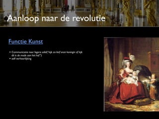 Aanloop naar de revolutie

Functie Kunst
• Communicatie naar lagere adel(“kijk zo leef onze koningin of kijk
    dit is de mode aan het hof ”)
•   zelf verheerlijking
 