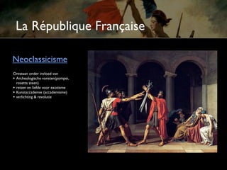 La République Française

Neoclassicisme
Ontstaan onder invloed van
• Archeologische vondsten(pompei,
  rosetta steen)
• reizen en liefde voor exotisme
• Kunstacademie (academisme)
• verlichting & revolutie
 