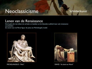 Neoclassicisme                                                                                    Schilderkunst


Lenen van de Renaissance
David gebruikt niet alleen de verhalen en beelden uit de klassieke oudheid maar ook renaissance
voorbeelden
Zo stond voor de Marat ﬁguur de piëta van Michelangelo model.




  MICHELANGELO -“Pièta”                                                   DAVID -“de dood van Marat”
 