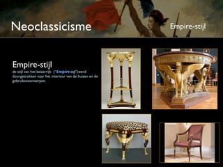 Neoclassicisme                                         Empire-stijl



Empire-stijl
de stijl van het keizerrijk (“Empire-stijl”)werd
doorgetrokken naar het interieur van de huizen en de
gebruiksvoorwerpen.
 