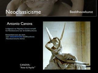 Neoclassicisme                               Beeldhouwkunst


 Antonio Canova
Landgenoot van Napoleon Canova vertaald
het Neoclassicisme naar de beeldhouwkunst.

Kenmerkend voor zijn werk:
-zeer naturalistische beeldhouwkunst
-Neoclassicistische thema’s




                   CANOVA-
                   ”Amor & Psyche”
 