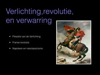 Verlichting,revolutie,
en verwarring
 • Filosoﬁe van de Verlichting

 • Franse revolutie

 • Napoleon en neoclassicisme
 