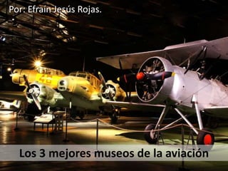 Los 3 mejores museos de la aviación
Por: Efraín Jesús Rojas.
 