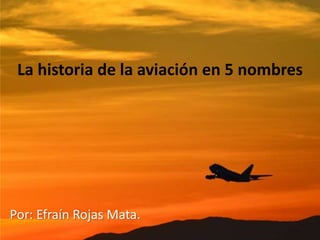 La historia de la aviación en 5 nombres
Por: Efraín Rojas Mata.
 
