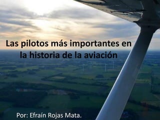 Las pilotos más importantes en
la historia de la aviación
Por: Efraín Rojas Mata.
 