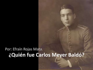¿Quién fue Carlos Meyer Baldó?
Por: Efraín Rojas Mata.
 