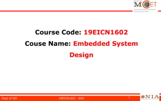 Course Code: 19EICN1602
Couse Name: Embedded System
Design
19EICN1602 - ESD 1
Dept of EIE
 