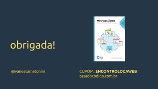 obrigada!
CUPOM: ENCONTROLOCAWEB 
casadocodigo.com.br
@vanessametonini
 