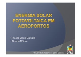 Priscila Braun-Grabolle
Ricardo Rüther



                     Universidade Federal de Santa Catarina
 
