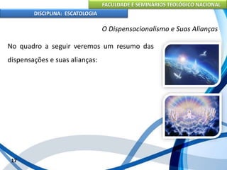 FACULDADE E SEMINÁRIOS TEOLÓGICO NACIONAL
DISCIPLINA: ESCATOLOGIA
No quadro a seguir veremos um resumo das
dispensações e suas alianças:
17
O Dispensacionalismo e Suas Alianças
 