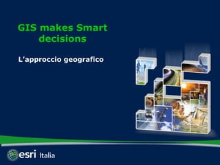 GIS makes Smart
    decisions

L’approccio geografico
 