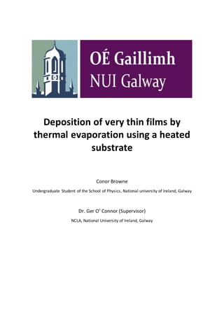 Deposition of very thin films by
thermal evaporation using a heated
substrate
Conor Browne
Undergraduate Student of the School of Physics, National university of Ireland, Galway
Dr. Ger O’ Connor (Supervisor)
NCLA, National University of Ireland, Galway
 