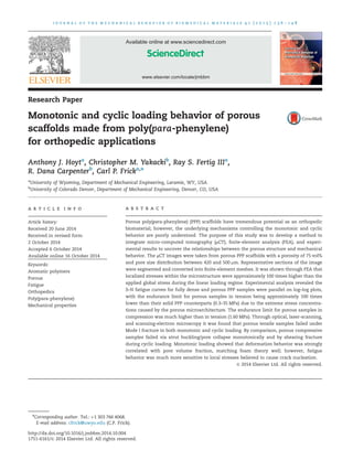 www.elsevier.com/locate/jmbbm
Available online at www.sciencedirect.com
Research Paper
Monotonic and cyclic loading behavior of porous
scaffolds made from poly(para-phenylene)
for orthopedic applications
Anthony J. Hoyta
, Christopher M. Yakackib
, Ray S. Fertig IIIa
,
R. Dana Carpenterb
, Carl P. Fricka,n
a
University of Wyoming, Department of Mechanical Engineering, Laramie, WY, USA
b
University of Colorado Denver, Department of Mechanical Engineering, Denver, CO, USA
a r t i c l e i n f o
Article history:
Received 20 June 2014
Received in revised form
2 October 2014
Accepted 6 October 2014
Available online 16 October 2014
Keywords:
Aromatic polymers
Porous
Fatigue
Orthopedics
Poly(para-phenylene)
Mechanical properties
a b s t r a c t
Porous poly(para-phenylene) (PPP) scaffolds have tremendous potential as an orthopedic
biomaterial; however, the underlying mechanisms controlling the monotonic and cyclic
behavior are poorly understood. The purpose of this study was to develop a method to
integrate micro-computed tomography (μCT), ﬁnite-element analysis (FEA), and experi-
mental results to uncover the relationships between the porous structure and mechanical
behavior. The μCT images were taken from porous PPP scaffolds with a porosity of 75 vol%
and pore size distribution between 420 and 500 mm. Representative sections of the image
were segmented and converted into ﬁnite-element meshes. It was shown through FEA that
localized stresses within the microstructure were approximately 100 times higher than the
applied global stress during the linear loading regime. Experimental analysis revealed the
S–N fatigue curves for fully dense and porous PPP samples were parallel on log–log plots,
with the endurance limit for porous samples in tension being approximately 100 times
lower than their solid PPP counterparts (0.3–35 MPa) due to the extreme stress concentra-
tions caused by the porous microarchitecture. The endurance limit for porous samples in
compression was much higher than in tension (1.60 MPa). Through optical, laser-scanning,
and scanning-electron microscopy it was found that porous tensile samples failed under
Mode I fracture in both monotonic and cyclic loading. By comparison, porous compressive
samples failed via strut buckling/pore collapse monotonically and by shearing fracture
during cyclic loading. Monotonic loading showed that deformation behavior was strongly
correlated with pore volume fraction, matching foam theory well; however, fatigue
behavior was much more sensitive to local stresses believed to cause crack nucleation.
& 2014 Elsevier Ltd. All rights reserved.
http://dx.doi.org/10.1016/j.jmbbm.2014.10.004
1751-6161/& 2014 Elsevier Ltd. All rights reserved.
n
Corresponding author. Tel.: þ1 303 766 4068.
E-mail address: cfrick@uwyo.edu (C.P. Frick).
j o u r n a l o f t h e m e c h a n i c a l b e h a v i o r o f b i o m e d i c a l m a t e r i a l s 4 1 ( 2 0 1 5 ) 1 3 6 – 1 4 8
 