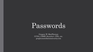 Passwords
Gregory W. MacPherson
CCNA, CISSP, Security+, ITIL, etc.
greg@constellationsecurity.com
 