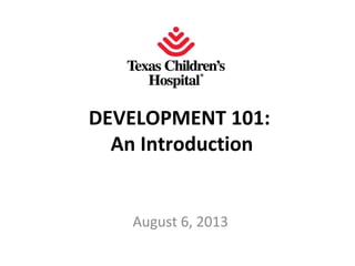 DEVELOPMENT 101:
An Introduction
August 6, 2013
 