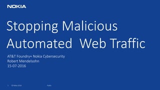 1 © Nokia 2016
Stopping Malicious
Automated Web Traffic
Public
AT&T Foundry+ Nokia Cybersecurity
Robert Mendelsohn
15-07-2016
 
