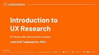 Introduction to
UX Research
19th
February 2019, Ciputra University, Surabaya
Josh (Adi Tedjasaputra, MSc)
 