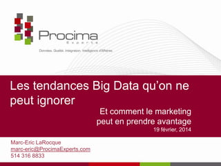 Les tendances Big Data qu’on ne
peut ignorer
Et comment le marketing
peut en prendre avantage
19 février, 2014
Marc-Eric LaRocque
marc-eric@ProcimaExperts.com
514 316 8833

 