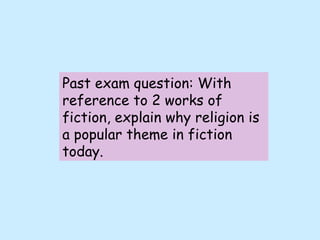 Past exam question: With reference to 2 works of fiction, explain why religion is a popular theme in fiction today. 