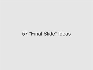 57 “Final Slide” Ideas
 