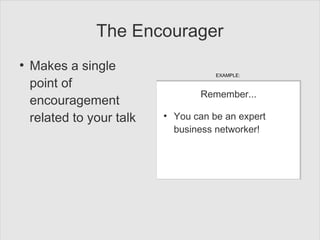 The Encourager
●
Makes a single
point of
encouragement
related to your talk
Remember...
●
You can be an expert
business ne...